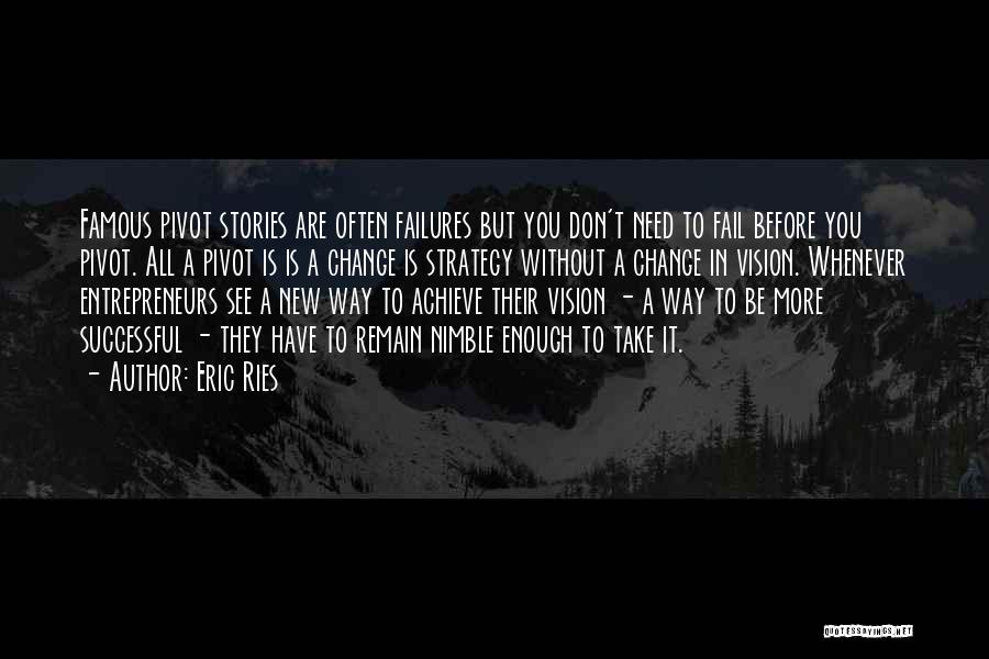 Eric Ries Quotes: Famous Pivot Stories Are Often Failures But You Don't Need To Fail Before You Pivot. All A Pivot Is Is