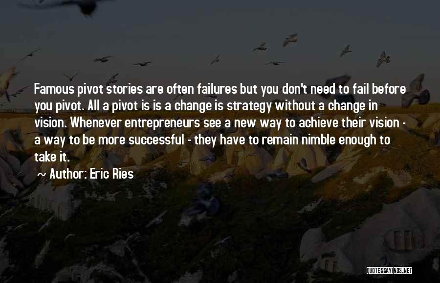 Eric Ries Quotes: Famous Pivot Stories Are Often Failures But You Don't Need To Fail Before You Pivot. All A Pivot Is Is