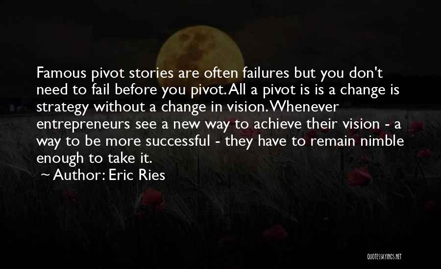 Eric Ries Quotes: Famous Pivot Stories Are Often Failures But You Don't Need To Fail Before You Pivot. All A Pivot Is Is