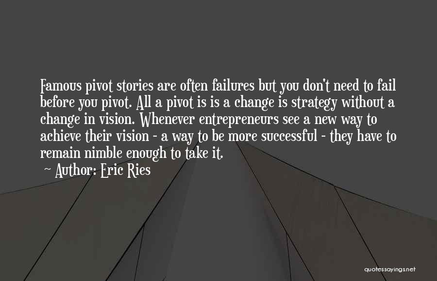 Eric Ries Quotes: Famous Pivot Stories Are Often Failures But You Don't Need To Fail Before You Pivot. All A Pivot Is Is