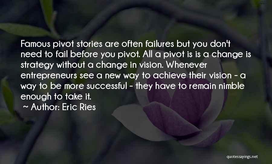 Eric Ries Quotes: Famous Pivot Stories Are Often Failures But You Don't Need To Fail Before You Pivot. All A Pivot Is Is