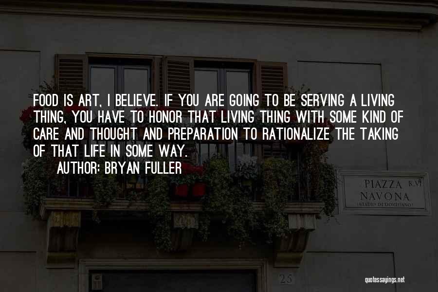 Bryan Fuller Quotes: Food Is Art, I Believe. If You Are Going To Be Serving A Living Thing, You Have To Honor That