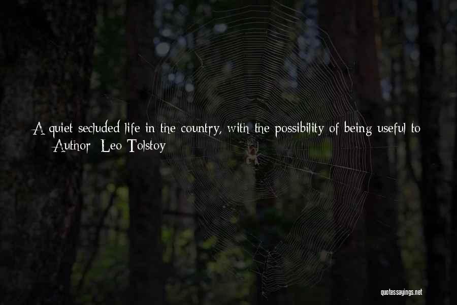 Leo Tolstoy Quotes: A Quiet Secluded Life In The Country, With The Possibility Of Being Useful To People To Whom It Is Easy