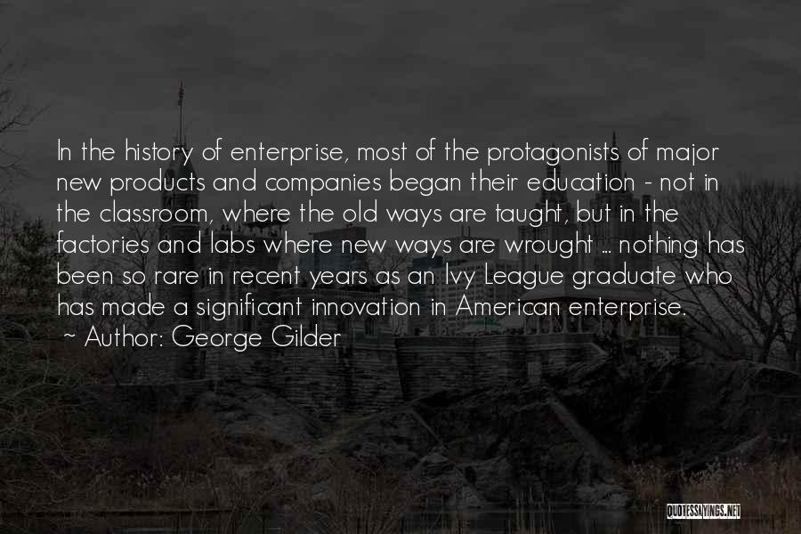 George Gilder Quotes: In The History Of Enterprise, Most Of The Protagonists Of Major New Products And Companies Began Their Education - Not