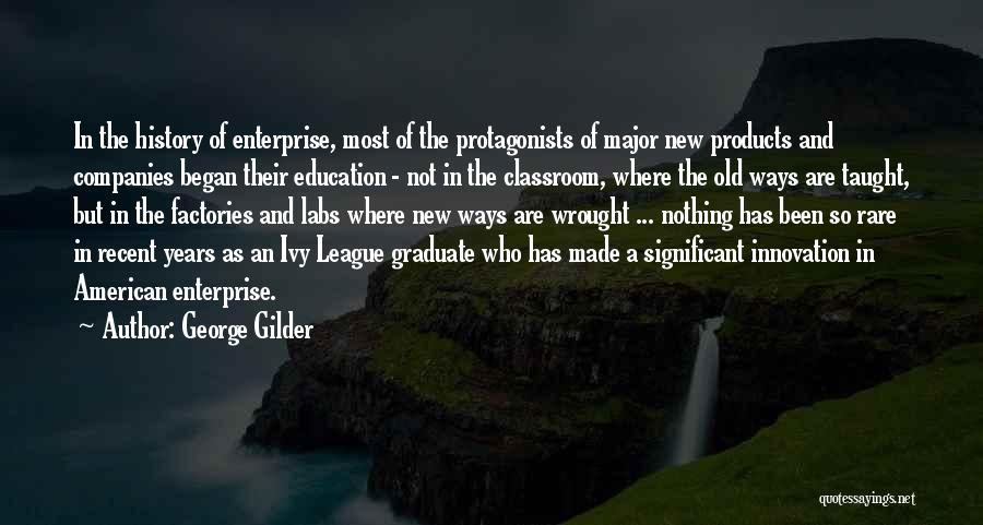 George Gilder Quotes: In The History Of Enterprise, Most Of The Protagonists Of Major New Products And Companies Began Their Education - Not