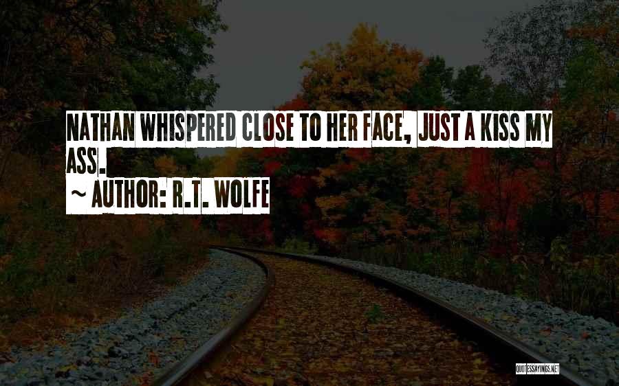 R.T. Wolfe Quotes: Nathan Whispered Close To Her Face, Just A Kiss My Ass.