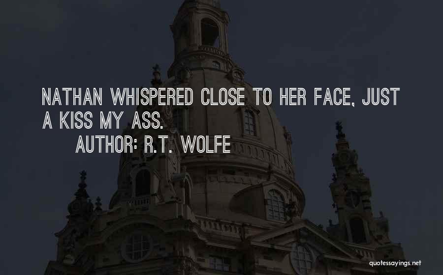 R.T. Wolfe Quotes: Nathan Whispered Close To Her Face, Just A Kiss My Ass.