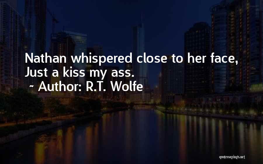 R.T. Wolfe Quotes: Nathan Whispered Close To Her Face, Just A Kiss My Ass.