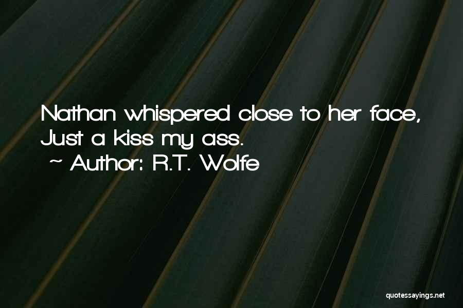 R.T. Wolfe Quotes: Nathan Whispered Close To Her Face, Just A Kiss My Ass.