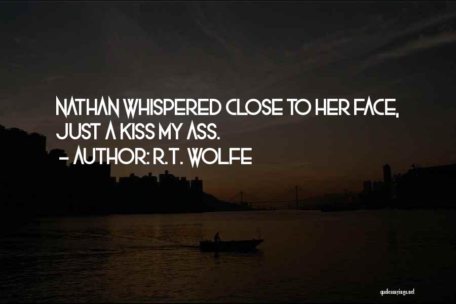 R.T. Wolfe Quotes: Nathan Whispered Close To Her Face, Just A Kiss My Ass.