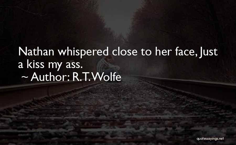 R.T. Wolfe Quotes: Nathan Whispered Close To Her Face, Just A Kiss My Ass.