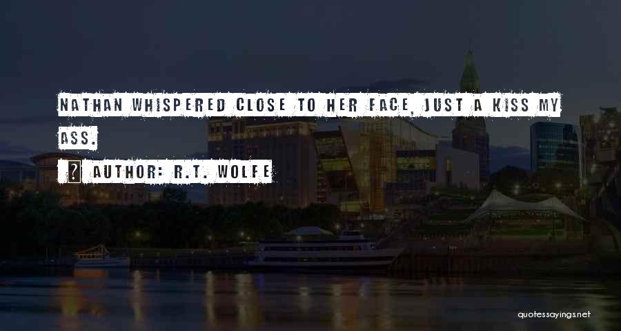 R.T. Wolfe Quotes: Nathan Whispered Close To Her Face, Just A Kiss My Ass.