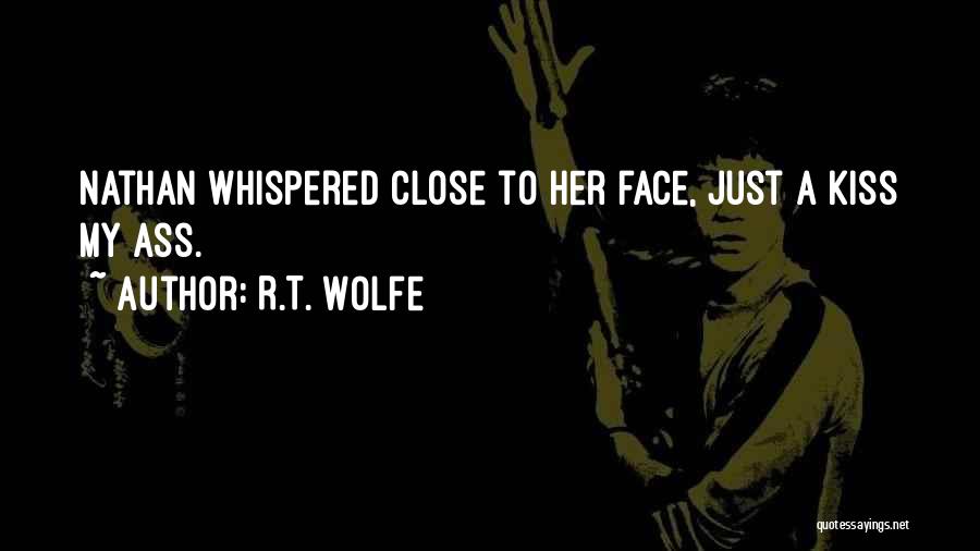 R.T. Wolfe Quotes: Nathan Whispered Close To Her Face, Just A Kiss My Ass.