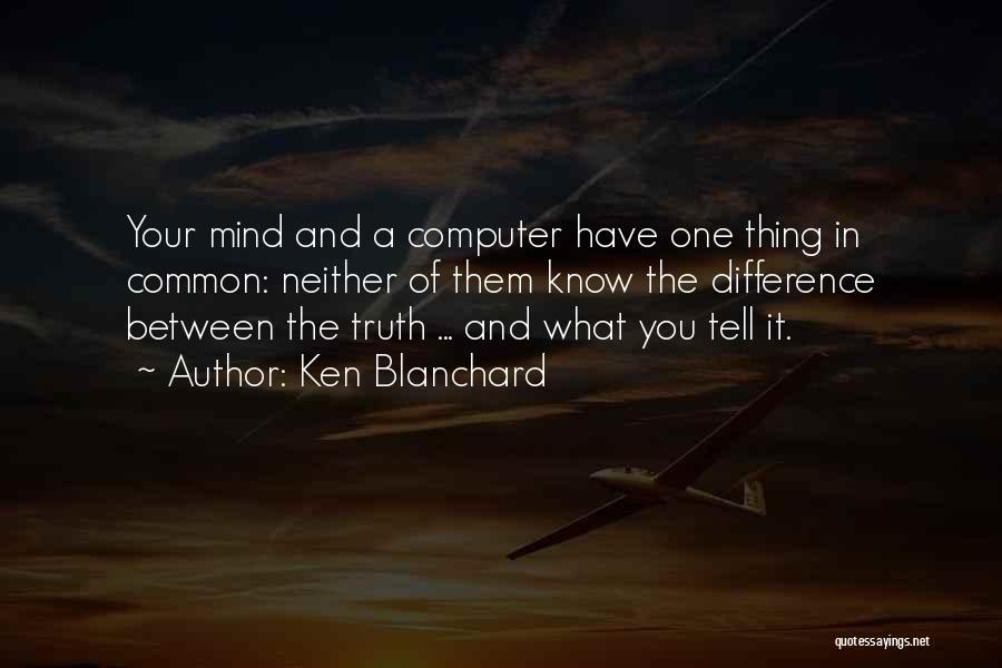 Ken Blanchard Quotes: Your Mind And A Computer Have One Thing In Common: Neither Of Them Know The Difference Between The Truth ...