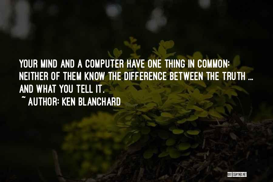 Ken Blanchard Quotes: Your Mind And A Computer Have One Thing In Common: Neither Of Them Know The Difference Between The Truth ...