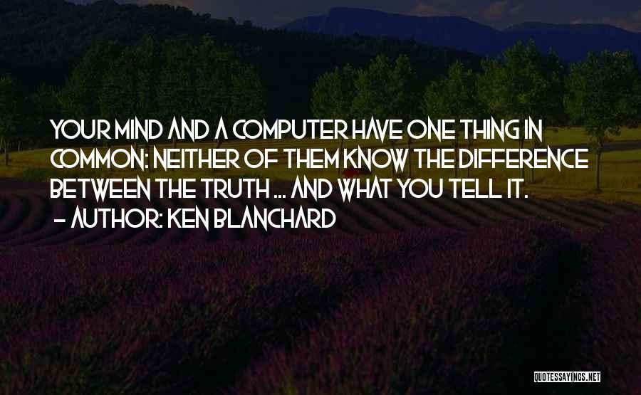 Ken Blanchard Quotes: Your Mind And A Computer Have One Thing In Common: Neither Of Them Know The Difference Between The Truth ...