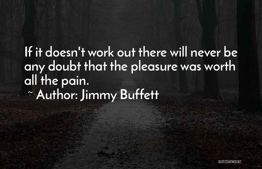 Jimmy Buffett Quotes: If It Doesn't Work Out There Will Never Be Any Doubt That The Pleasure Was Worth All The Pain.