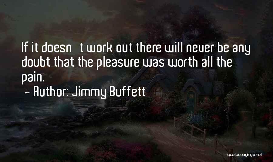 Jimmy Buffett Quotes: If It Doesn't Work Out There Will Never Be Any Doubt That The Pleasure Was Worth All The Pain.