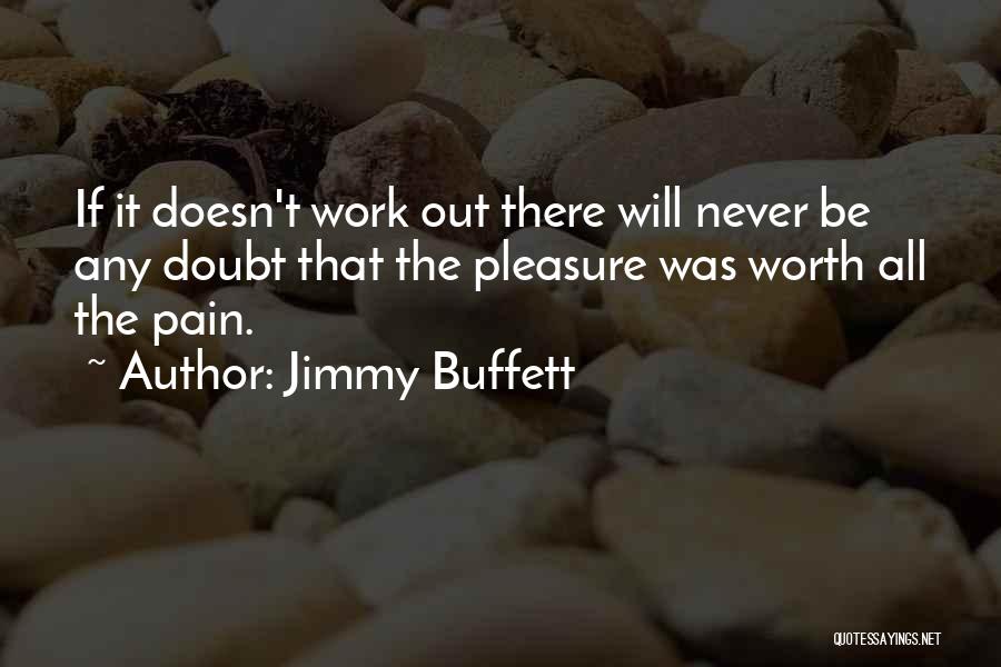 Jimmy Buffett Quotes: If It Doesn't Work Out There Will Never Be Any Doubt That The Pleasure Was Worth All The Pain.