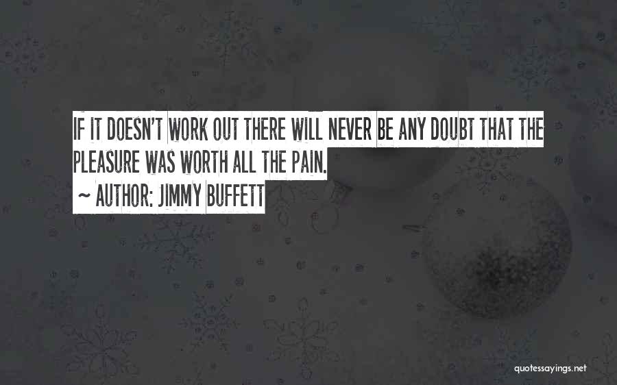 Jimmy Buffett Quotes: If It Doesn't Work Out There Will Never Be Any Doubt That The Pleasure Was Worth All The Pain.