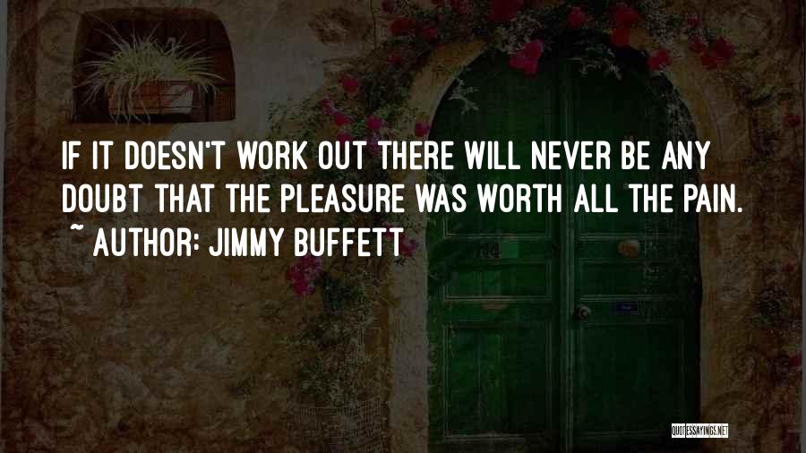 Jimmy Buffett Quotes: If It Doesn't Work Out There Will Never Be Any Doubt That The Pleasure Was Worth All The Pain.