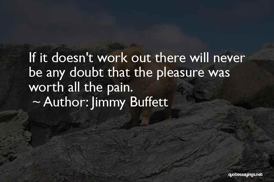 Jimmy Buffett Quotes: If It Doesn't Work Out There Will Never Be Any Doubt That The Pleasure Was Worth All The Pain.