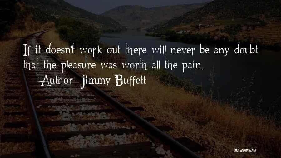 Jimmy Buffett Quotes: If It Doesn't Work Out There Will Never Be Any Doubt That The Pleasure Was Worth All The Pain.