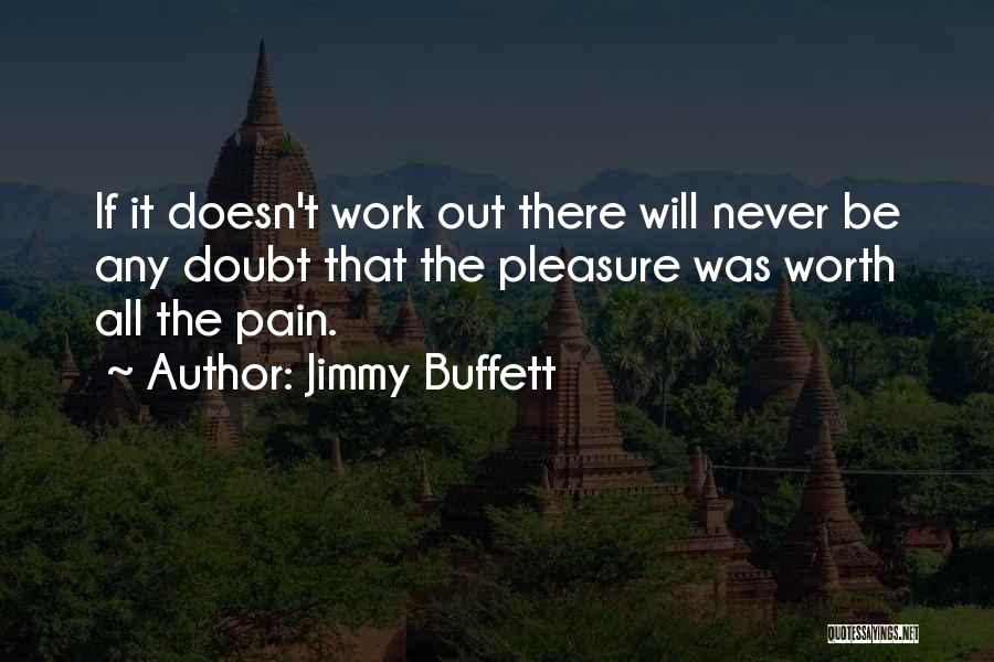 Jimmy Buffett Quotes: If It Doesn't Work Out There Will Never Be Any Doubt That The Pleasure Was Worth All The Pain.