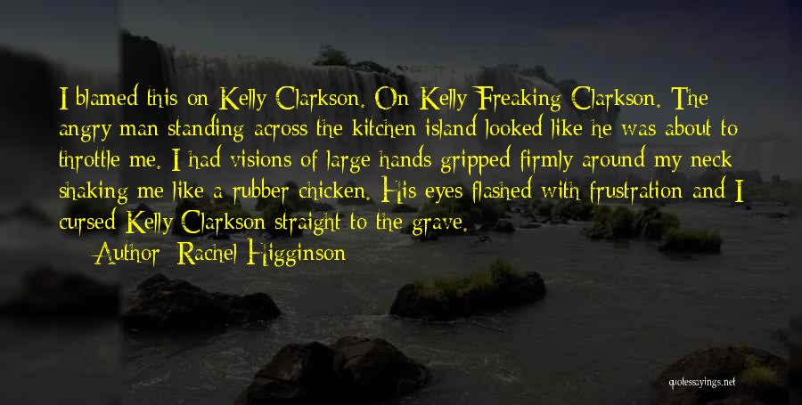 Rachel Higginson Quotes: I Blamed This On Kelly Clarkson. On Kelly-freaking-clarkson. The Angry Man Standing Across The Kitchen Island Looked Like He Was