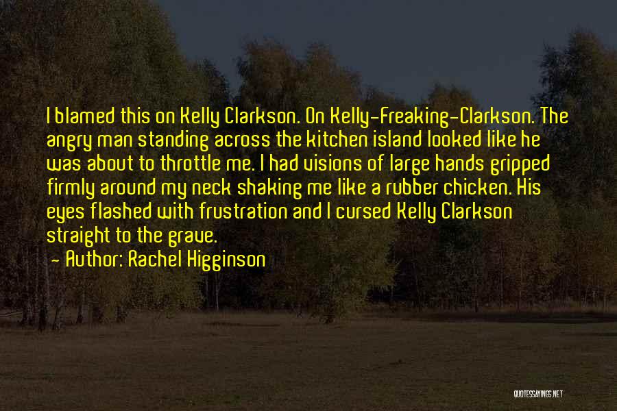 Rachel Higginson Quotes: I Blamed This On Kelly Clarkson. On Kelly-freaking-clarkson. The Angry Man Standing Across The Kitchen Island Looked Like He Was