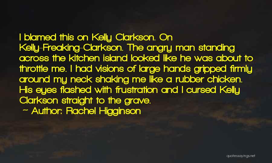 Rachel Higginson Quotes: I Blamed This On Kelly Clarkson. On Kelly-freaking-clarkson. The Angry Man Standing Across The Kitchen Island Looked Like He Was