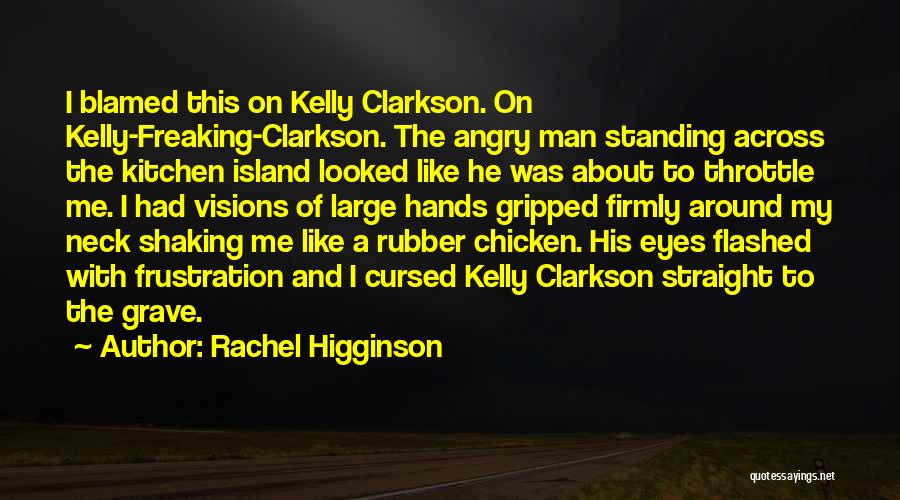 Rachel Higginson Quotes: I Blamed This On Kelly Clarkson. On Kelly-freaking-clarkson. The Angry Man Standing Across The Kitchen Island Looked Like He Was