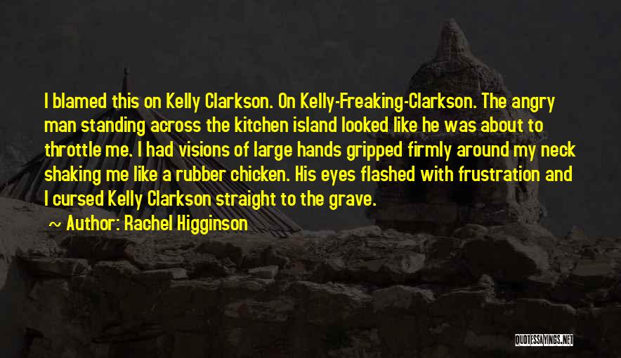 Rachel Higginson Quotes: I Blamed This On Kelly Clarkson. On Kelly-freaking-clarkson. The Angry Man Standing Across The Kitchen Island Looked Like He Was