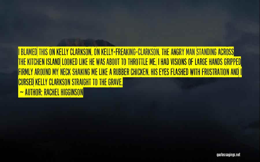 Rachel Higginson Quotes: I Blamed This On Kelly Clarkson. On Kelly-freaking-clarkson. The Angry Man Standing Across The Kitchen Island Looked Like He Was