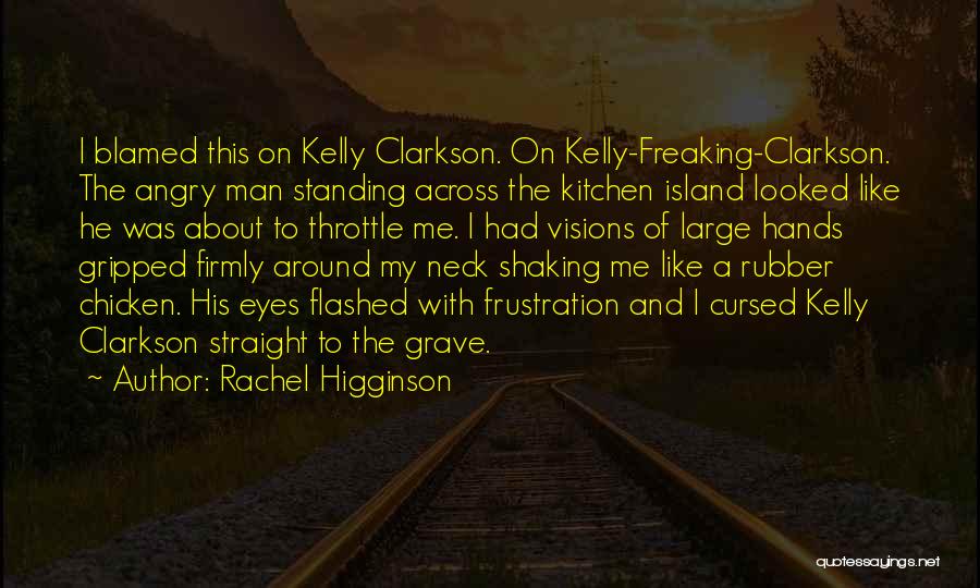 Rachel Higginson Quotes: I Blamed This On Kelly Clarkson. On Kelly-freaking-clarkson. The Angry Man Standing Across The Kitchen Island Looked Like He Was