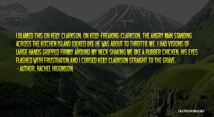 Rachel Higginson Quotes: I Blamed This On Kelly Clarkson. On Kelly-freaking-clarkson. The Angry Man Standing Across The Kitchen Island Looked Like He Was