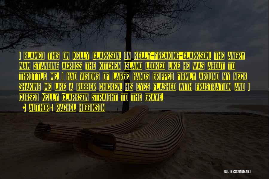 Rachel Higginson Quotes: I Blamed This On Kelly Clarkson. On Kelly-freaking-clarkson. The Angry Man Standing Across The Kitchen Island Looked Like He Was