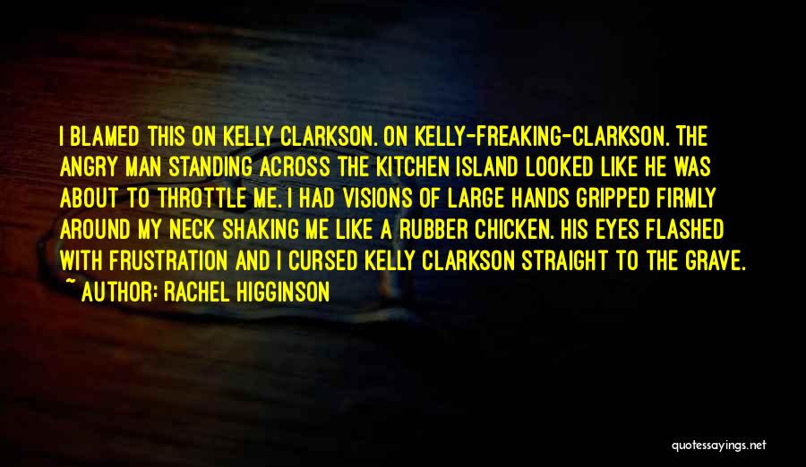Rachel Higginson Quotes: I Blamed This On Kelly Clarkson. On Kelly-freaking-clarkson. The Angry Man Standing Across The Kitchen Island Looked Like He Was