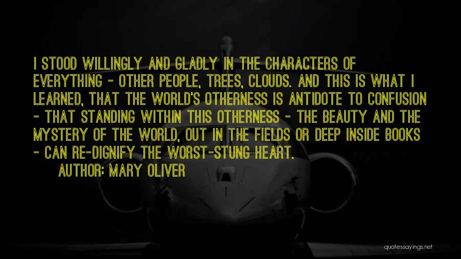 Mary Oliver Quotes: I Stood Willingly And Gladly In The Characters Of Everything - Other People, Trees, Clouds. And This Is What I