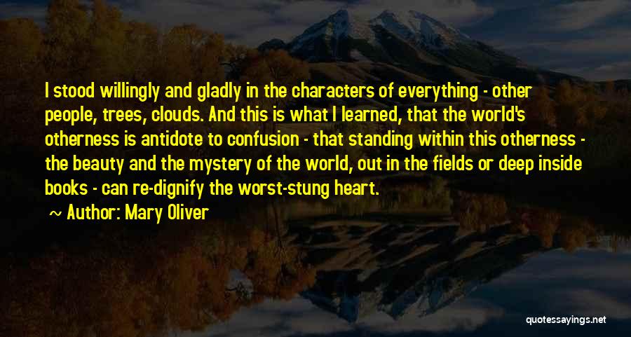 Mary Oliver Quotes: I Stood Willingly And Gladly In The Characters Of Everything - Other People, Trees, Clouds. And This Is What I