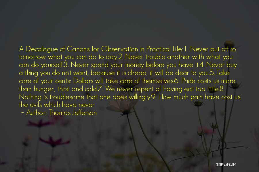 Thomas Jefferson Quotes: A Decalogue Of Canons For Observation In Practical Life:1. Never Put Off To Tomorrow What You Can Do To-day.2. Never