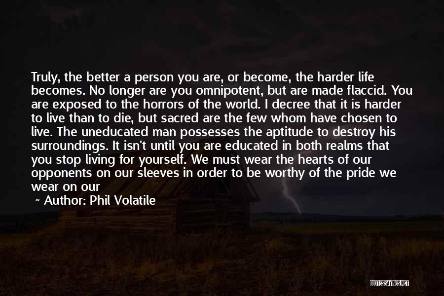 Phil Volatile Quotes: Truly, The Better A Person You Are, Or Become, The Harder Life Becomes. No Longer Are You Omnipotent, But Are