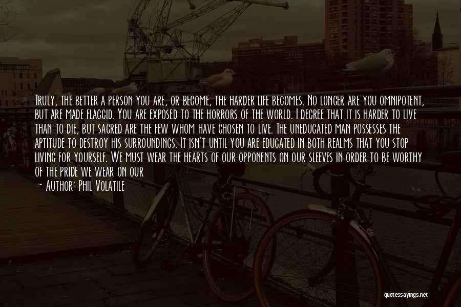 Phil Volatile Quotes: Truly, The Better A Person You Are, Or Become, The Harder Life Becomes. No Longer Are You Omnipotent, But Are