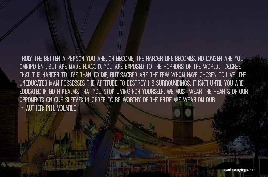 Phil Volatile Quotes: Truly, The Better A Person You Are, Or Become, The Harder Life Becomes. No Longer Are You Omnipotent, But Are