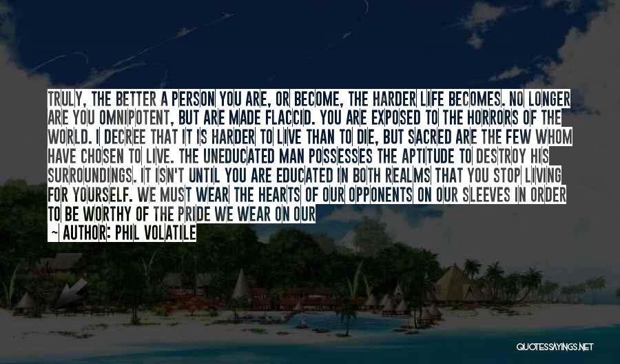 Phil Volatile Quotes: Truly, The Better A Person You Are, Or Become, The Harder Life Becomes. No Longer Are You Omnipotent, But Are