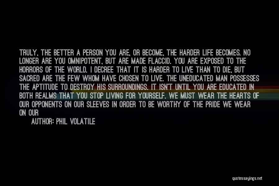Phil Volatile Quotes: Truly, The Better A Person You Are, Or Become, The Harder Life Becomes. No Longer Are You Omnipotent, But Are
