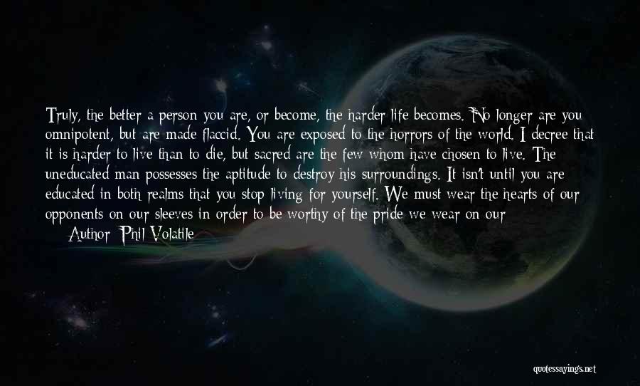 Phil Volatile Quotes: Truly, The Better A Person You Are, Or Become, The Harder Life Becomes. No Longer Are You Omnipotent, But Are