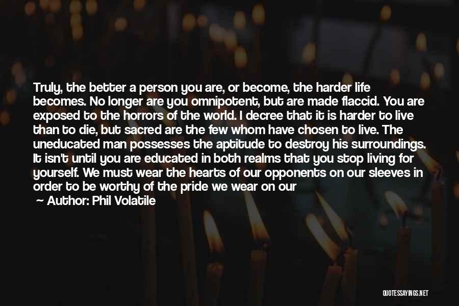 Phil Volatile Quotes: Truly, The Better A Person You Are, Or Become, The Harder Life Becomes. No Longer Are You Omnipotent, But Are