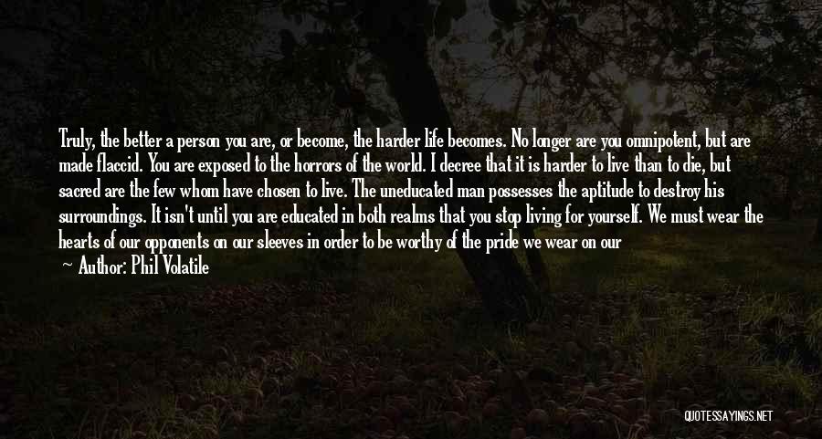 Phil Volatile Quotes: Truly, The Better A Person You Are, Or Become, The Harder Life Becomes. No Longer Are You Omnipotent, But Are