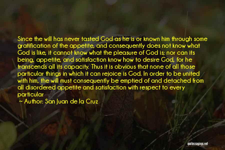 San Juan De La Cruz Quotes: Since The Will Has Never Tasted God As He Is Or Known Him Through Some Gratification Of The Appetite, And